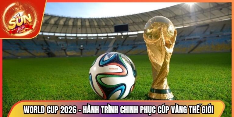 World Cup 2026 - Hành Trình Chinh Phục Cúp Vàng Thế Giới 4 World Cup 2026 - Hành Trình Chinh Phục Cúp Vàng Thế Giới